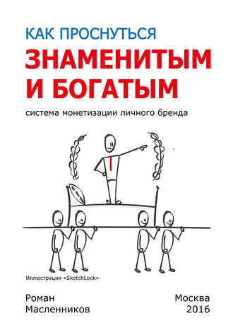 Как проснуться знаменитым и богатым. Система монетизации личного бренда. Роман Михайлович Масленников