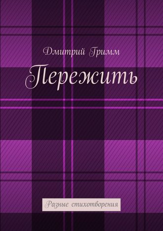 Дмитрий Гримм. Пережить. Разные стихотворения