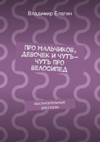 Про мальчиков, девочек и чуть-чуть про велосипед. Владимир Елагин