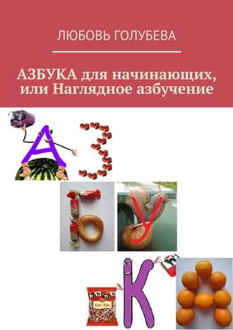 Азбука для начинающих, или Наглядное азбучение. Любовь Голубева