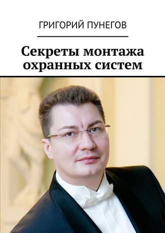 Григорий Михайлович Пунегов. Секреты монтажа охранных систем