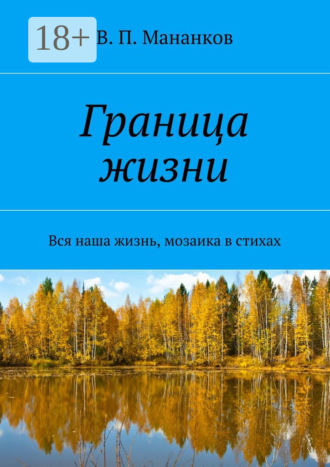 Граница жизни. Вся наша жизнь, мозаика в стихах. В. П. Мананков