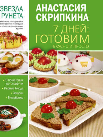 Анастасия Скрипкина. 7 дней: готовим вкусно и просто. Первые блюда, закуски, бутерброды