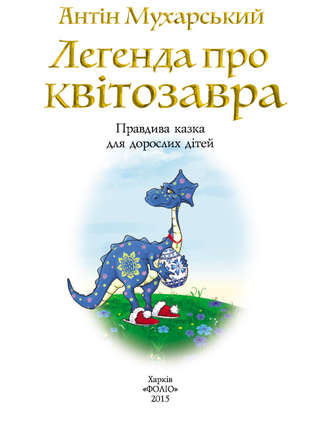 Антін Мухарський. Легенда про квітозавра. Правдива казка для дорослих дітей