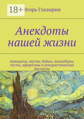 Анекдоты нашей жизни. Анекдоты, шутки, байки, каламбуры, тосты, афоризмы и юмористические рассказы. Игорь Глазырин