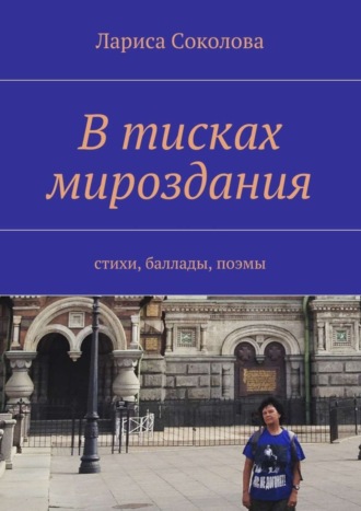 В тисках мироздания. стихи, баллады, поэмы. Лариса Соколова