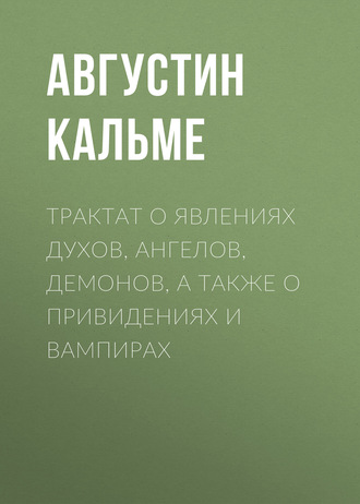 Трактат о явлениях духов, ангелов, демонов, а также о привидениях и вампирах. Августин Кальме