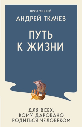 Путь к Жизни для всех, кому даровано родиться человеком. протоиерей Андрей Ткачев