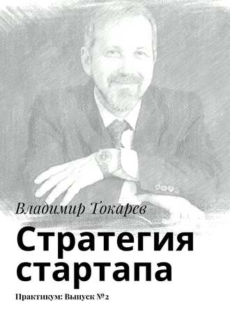 Стратегия стартапа. Практикум: Выпуск №2. Владимир Токарев
