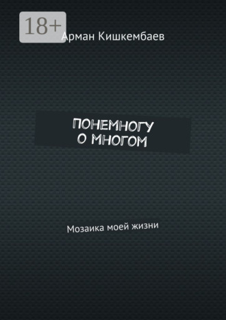 Понемногу о многом. Мозаика моей жизни. Арман Кишкембаев