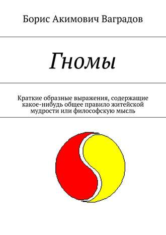 Борис Акимович Ваградов. Гномы. Краткие образные выражения, содержащие какое-нибудь общее правило житейской мудрости или философскую мысль