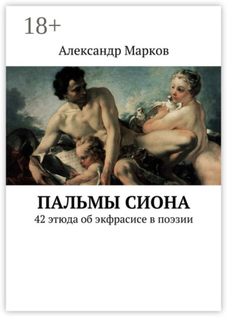 Пальмы Сиона. 42 этюда об экфрасисе в поэзии. Александр Марков