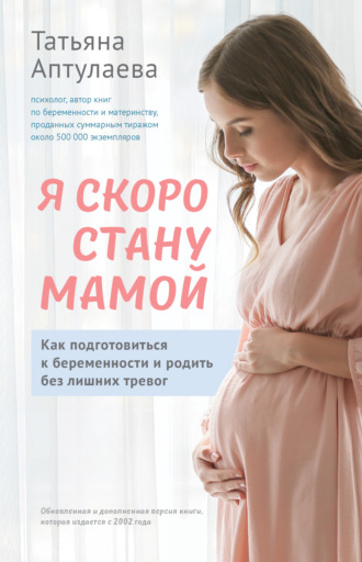 Татьяна Аптулаева. Я скоро стану мамой. Как подготовиться к беременности и родить без лишних тревог