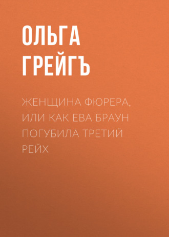 Женщина фюрера, или Как Ева Браун погубила Третий рейх. 