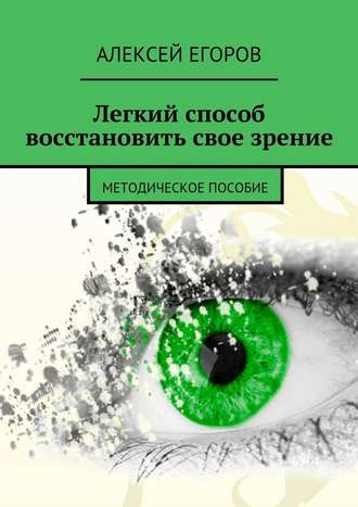 Алексей Егоров. Легкий способ восстановить свое зрение