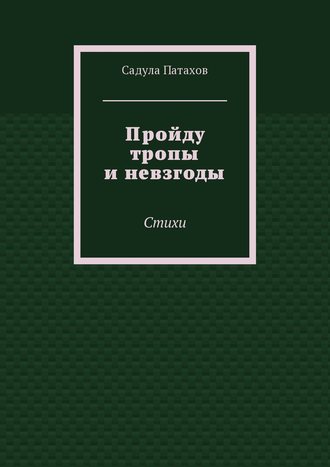 Садула Патахов. Пройду тропы и невзгоды. Стихи