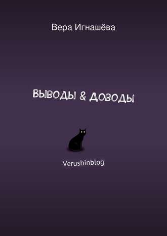 Вера Игнашёва. Выводы & Доводы. Verushinblog