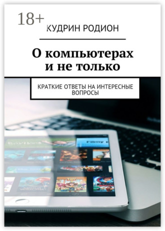 О компьютерах и не только. Краткие ответы на интересные вопросы. Родион Кудрин