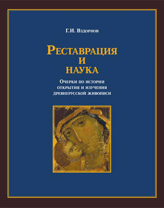 Реставрация и наука. Очерки по истории открытия и изучения древнерусской живописи. Г. И. Вздорнов
