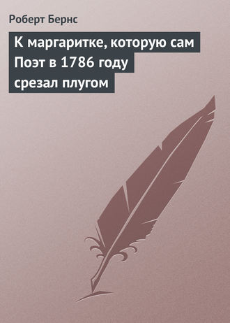 К маргаритке, которую сам Поэт в 1786 году срезал плугом. 