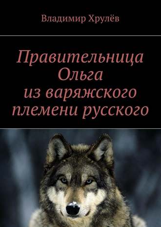 Владимир Хрулёв. Правительница Ольга из варяжского племени русского