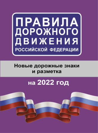 Группа авторов. Правила дорожного движения Российской Федерации на 2022 год. Новые дорожные знаки и разметка