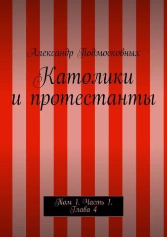 Католики и протестанты. Том 1. Часть 1. Глава 4. Александр Подмосковных