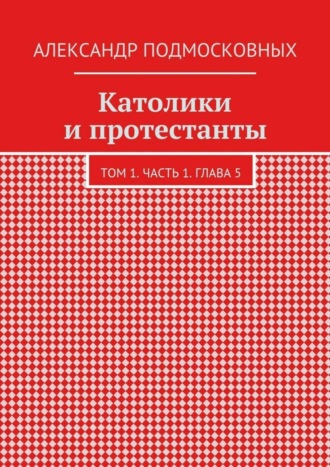Католики и протестанты. Том 1. Часть 1. Глава 5. 