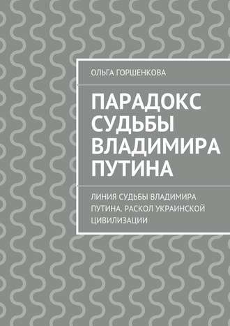 Ольга Ильинична Горшенкова. Парадокс судьбы Владимира Путина. Линия судьбы Владимира Путина. Раскол украинской цивилизации