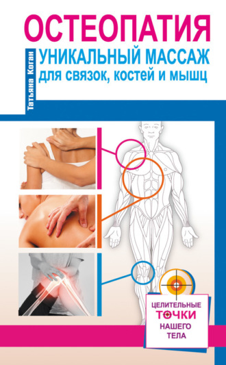 Остеопатия. Уникальный массаж для связок, костей и мышц. 