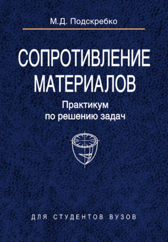 Сопротивление материалов. Практикум по решению задач. М. Д. Подскребко
