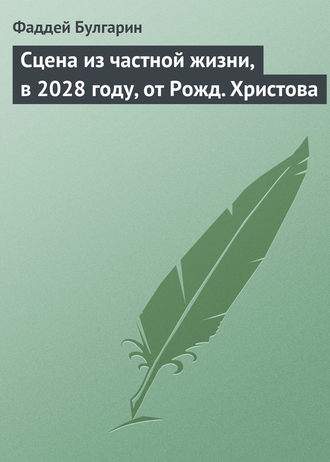 Сцена из частной жизни, в 2028 году, от Рожд. Христова. Фаддей Булгарин