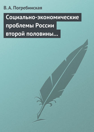 Социально-экономические проблемы России второй половины XIX – начала XX века. Учебное пособие. В. А. Погребинская