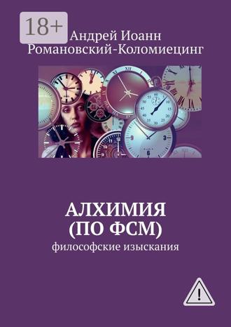 Алхимия (по ФСМ). Философские изыскания. Андрей Иоанн Романовский-Коломиецинг
