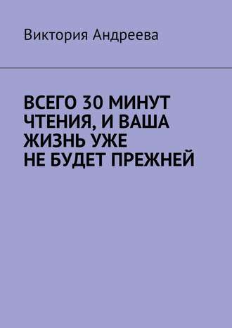 Всего 30 минут чтения, и ваша жизнь уже не будет прежней. Виктория Андреева