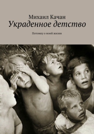 Украденное детство. Потомку о моей жизни. 