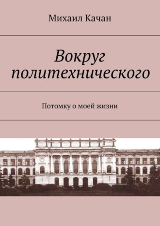 Вокруг политехнического. Потомку о моей жизни. 
