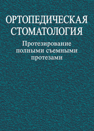 Ортопедическая стоматология. Протезирование полными съемными протезами. Коллектив авторов