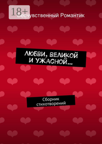 Бесчувственный Романтик. Любви, великой и ужасной… Сборник стихотворений