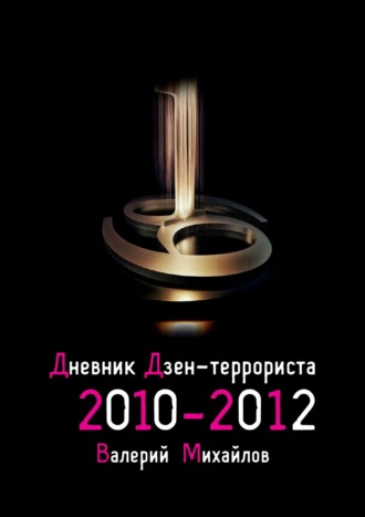 Валерий Михайлов. Дневник дзен-террориста. 2010 – 2012