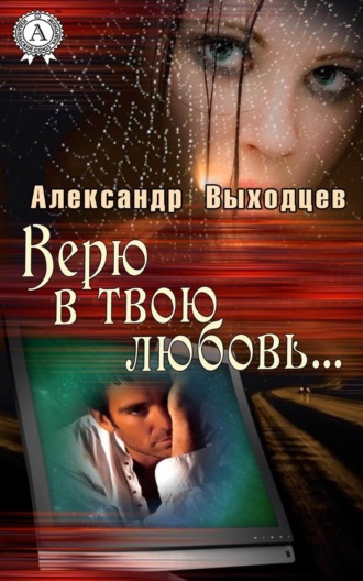 Верю в твою Любовь…. Александр Выходцев