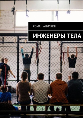 Инженеры тела. Роман Анискин