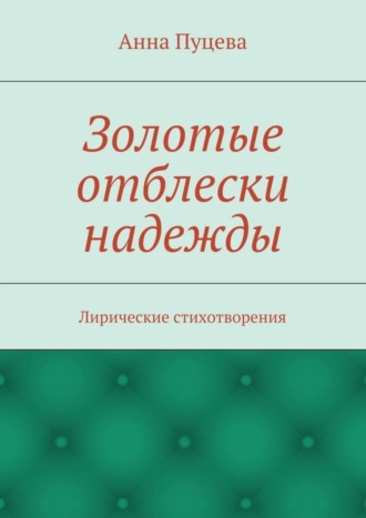 Золотые отблески надежды. Лирические стихотворения. Анна Валерьяновна Пуцева