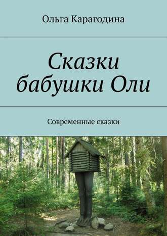 Ольга Карагодина. Сказки бабушки Оли. Современные сказки