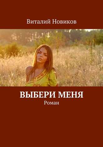 Виталий Новиков. Выбери меня. Роман