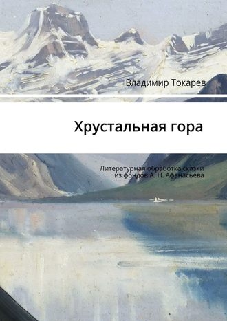 Хрустальная гора. Литературная обработка сказки из фондов А. Н. Афанасьева. 