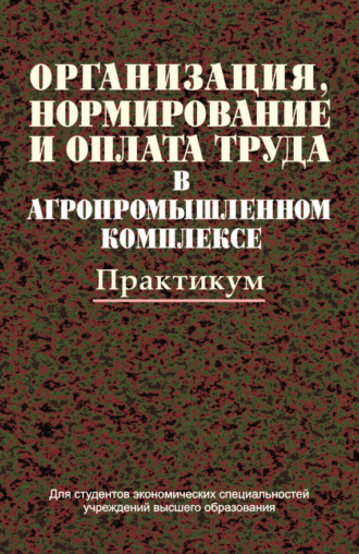 Коллектив авторов. Организация, нормирование и оплата труда в агропромышленном комплексе. Практикум