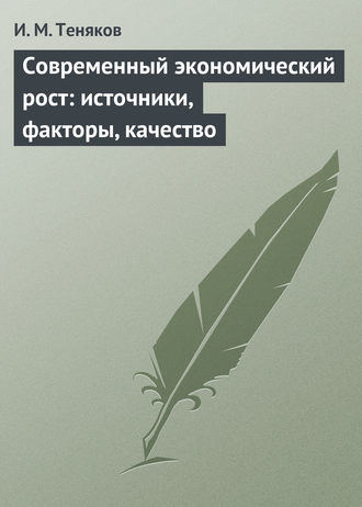 Современный экономический рост: источники, факторы, качество. И. М. Теняков