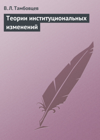 Теории институциональных изменений. Учебное пособие. В. Л. Тамбовцев