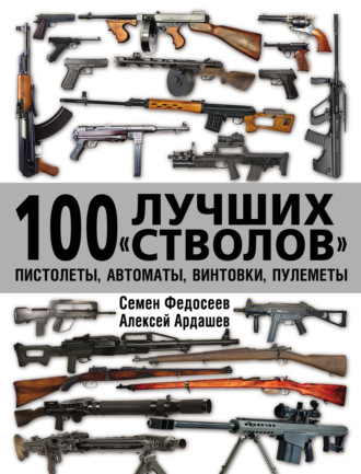 Семен Федосеев. 100 лучших «стволов»: пистолеты, автоматы, винтовки, пулеметы